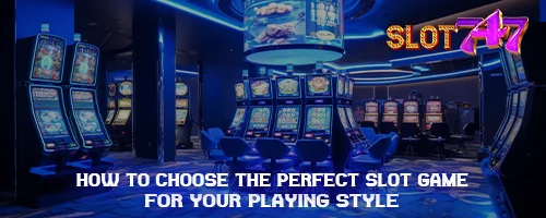 How to Choose the Perfect Slot Game for Your Playing Style